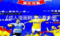 《成人漫画韩漫必看未删版：下载App，掌握手游教程，获取游戏攻略，迎接精彩创意世界！》