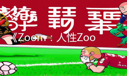 《Zoom：人性Zoom，解锁手游新境界！如何下载app、游戏攻略全指南！》